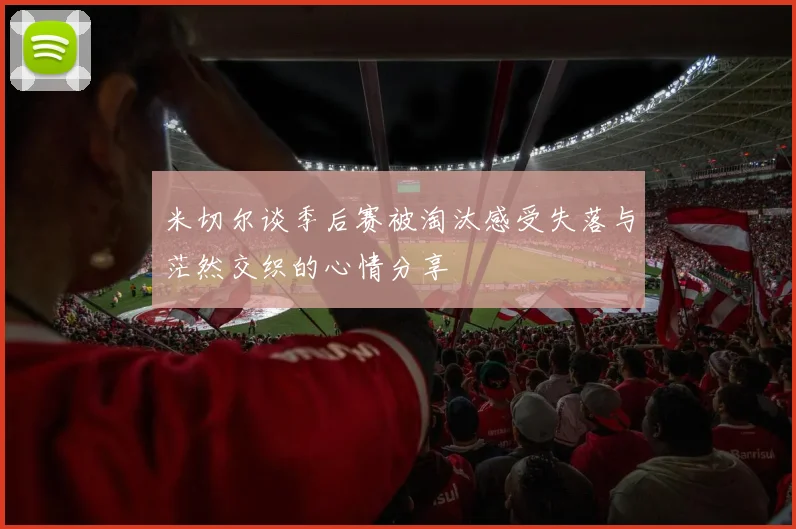 米切尔谈季后赛被淘汰感受失落与茫然交织的心情分享