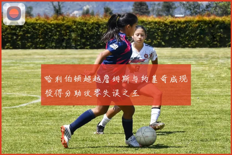 哈利伯顿超越詹姆斯与约基奇成现役得分助攻零失误之王