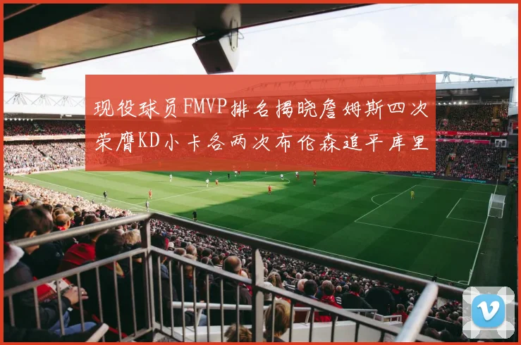 现役球员FMVP排名揭晓詹姆斯四次荣膺KD小卡各两次布伦森追平库里约基奇等人