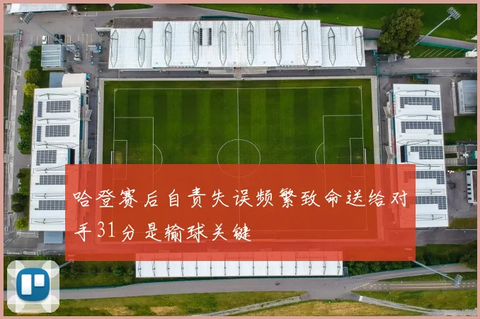 哈登赛后自责失误频繁致命送给对手31分是输球关键