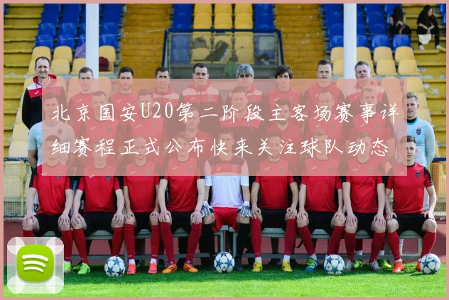 北京国安U20第二阶段主客场赛事详细赛程正式公布快来关注球队动态