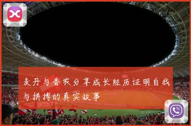 麦丹与香农分享成长经历证明自我与拼搏的真实故事