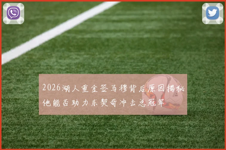 2026湖人重金签马穆背后原因揭秘他能否助力东契奇冲击总冠军