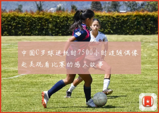 中国C罗球迷耗时7500小时追随偶像赴美观看比赛的感人故事
